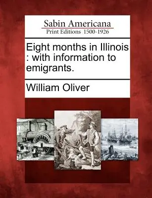 Nyolc hónap Illinois-ban: Információkkal a kivándorlóknak. - Eight Months in Illinois: With Information to Emigrants.