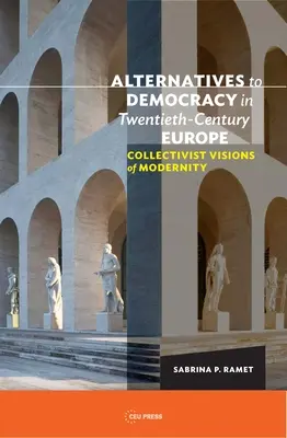 A demokrácia alternatívái a huszadik századi Európában: A modernitás kollektivista víziói - Alternatives to Democracy in Twentieth-Century Europe: Collectivist Visions of Modernity