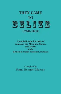 Belize-be jöttek, 1750-1810: Összeállítva a Brit és Belize-i Nemzeti Levéltárban található jamaicai, a Mosquito Shore és Belize-i feljegyzésekből. - They Came to Belize, 1750-1810.: Compiled from Records of Jamaica, the Mosquito Shore, and Belize at the British & Belize National Archives