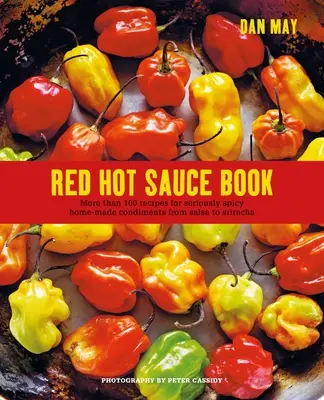 Red Hot Sauce Book: Több mint 100 recept a komolyan fűszeres házi készítésű fűszerekhez a salsától a Sriracháig - Red Hot Sauce Book: More Than 100 Recipes for Seriously Spicy Home-Made Condiments from Salsa to Sriracha