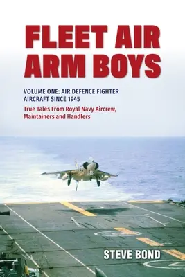 Fleet Air Arm Boys: True Tales from Royal Navy Aircrew, Maintainers and Handlers: Első kötet: Légvédelmi vadászrepülőgépek 1945 óta - Fleet Air Arm Boys: True Tales from Royal Navy Aircrew, Maintainers and Handlers: Volume One: Air Defence Fighter Aircraft Since 1945