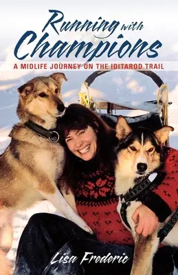 Futás a bajnokokkal: A Midlife Journey on the Iditarod Trail (Egy életközépi utazás az Iditarod Trail-en) - Running with Champions: A Midlife Journey on the Iditarod Trail