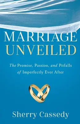 Marriage Unveiled: A tökéletlenül örökké tartó házasság ígérete, szenvedélye és buktatói - Marriage Unveiled: The Promise, Passion, and Pitfalls of Imperfectly Ever After