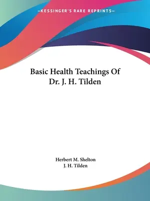 Dr. J. H. Tilden alapvető egészségügyi tanításai - Basic Health Teachings Of Dr. J. H. Tilden