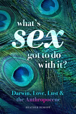 What's Sex Got to Do with It?: Darwin, szerelem, kéjvágy és az antropocén - What's Sex Got to Do with It?: Darwin, Love, Lust, and the Anthropocene