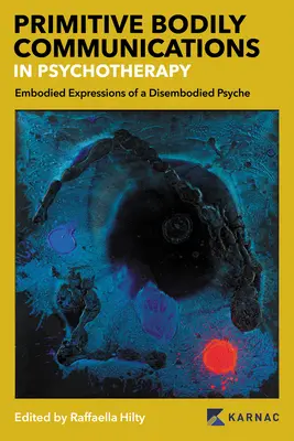 Primitív testi kommunikáció a pszichoterápiában: Embodied Expressions of a Disembodied Psyche: Primitív testi kommunikáció a pszichoterápiában - Primitive Bodily Communications in Psychotherapy: Embodied Expressions of a Disembodied Psyche: Primitive Bodily Communications in Psychotherapy