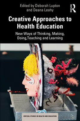 Kreatív megközelítések az egészségnevelésben: A gondolkodás, a készítés, a cselekvés, a tanítás és a tanulás új módjai - Creative Approaches to Health Education: New Ways of Thinking, Making, Doing, Teaching and Learning