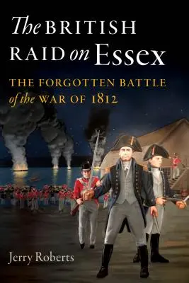 A britek rajtaütése Essexen: Az 1812-es háború elfeledett csatája - The British Raid on Essex: The Forgotten Battle of the War of 1812