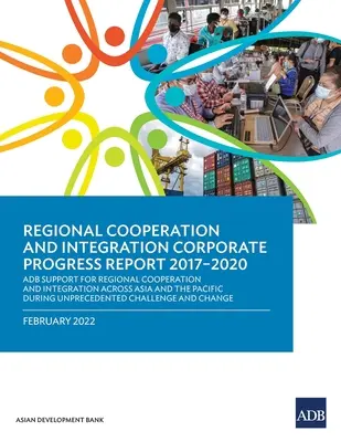 Regionális együttműködés és integráció 2017-2020 közötti vállalati előrehaladási jelentés: Az ADB regionális együttműködés és integráció támogatása Ázsiában és a PÁK-ban - Regional Cooperation and Integration Corporate Progress Report 2017-2020: ADB Support for Regional Cooperation and Integration across Asia and the Pac