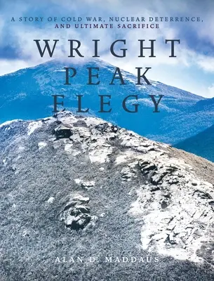 Wright Peak Elegy: A hidegháború, a nukleáris elrettentés és a végső áldozat története - Wright Peak Elegy: A Story of Cold War, Nuclear Deterrence, and Ultimate Sacrifice