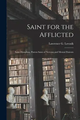 Szent a szenvedőkért: (Lovasik Lawrence G. G. (Lawrence George)): Szent Dymphna, az ideg- és elmebetegek védőszentje (Lovasik Lawrence G. (Lawrence George)). - Saint for the Afflicted: Saint Dymphna, Patron Saint of Nervous and Mental Patients (Lovasik Lawrence G. (Lawrence George))