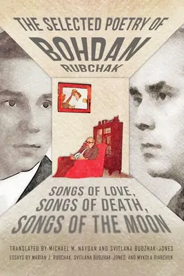 Bohdan Rubchak válogatott költészete: A szerelem dalai, A halál dalai, A hold dalai - The Selected Poetry of Bohdan Rubchak: Songs of Love, Songs of Death, Songs of The Moon