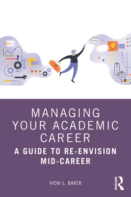 Managing Your Academic Career: Útmutató a pályafutás közepének újragondolásához - Managing Your Academic Career: A Guide to Re-Envision Mid-Career