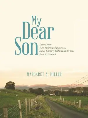 Drága fiam: John McDougall (szövő) levelei a skóciai Lismore-szigetről fiának, Johnnak Amerikába. - My Dear Son: Letters from John McDougall (weaver), Isle of Lismore, Scotland, to his son, John, in America