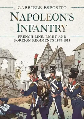 Napóleon gyalogsága: Francia vonalas, könnyű és külföldi ezredek 1799-1815 - Napoleon's Infantry: French Line, Light and Foreign Regiments 1799-1815