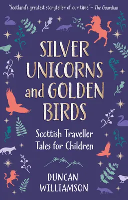 Ezüst egyszarvúak és arany madarak: Skót utazó mesék gyerekeknek - Silver Unicorns and Golden Birds: Scottish Traveller Tales for Children