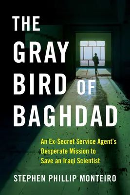 A bagdadi szürke madár: Egy volt titkosszolgálati ügynök kétségbeesett küldetése egy iraki tudós megmentésére - The Gray Bird of Baghdad: An Ex-Secret Service Agent's Desperate Mission to Save an Iraqi Scientist