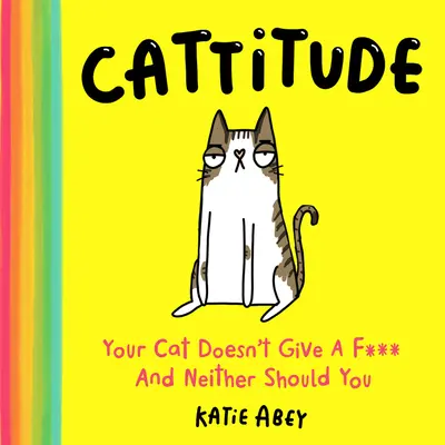 Cattitude: A macskádat nem érdekli, és neked sem kéne - Cattitude: Your Cat Doesn't Give a F*** and Neither Should You