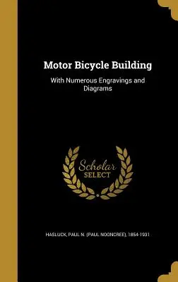 Motoros kerékpárépítés: Számos metszettel és ábrával (Hasluck Paul N. (Paul Nooncree) 1854-1) - Motor Bicycle Building: With Numerous Engravings and Diagrams (Hasluck Paul N. (Paul Nooncree) 1854-1)