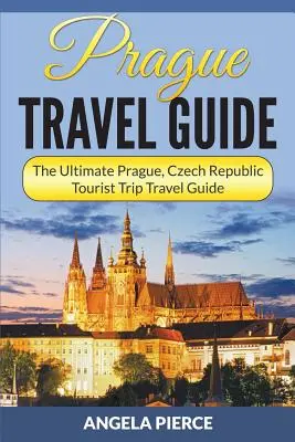 Prágai útikalauz: Prága, Cseh Köztársaság turistaút-útikalauz: A legvégső Prága, Cseh Köztársaság turistaútikalauz - Prague Travel Guide: The Ultimate Prague, Czech Republic Tourist Trip Travel Guide