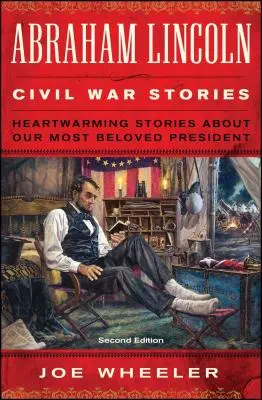 Abraham Lincoln polgárháborús történetei: Második kiadás: Szívmelengető történetek legkedveltebb elnökünkről - Abraham Lincoln Civil War Stories: Second Edition: Heartwarming Stories about Our Most Beloved President