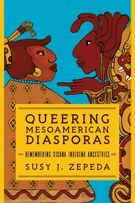 Queering Mesoamerikai diaszpórák: Xicana indigena felmenőkre emlékezve - Queering Mesoamerican Diasporas: Remembering Xicana Indigena Ancestries