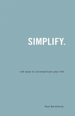 Egyszerűsítsd.: 106 mód, ahogyan kibonyolíthatod az életed - Simplify.: 106 Ways to Uncomplicate Your Life