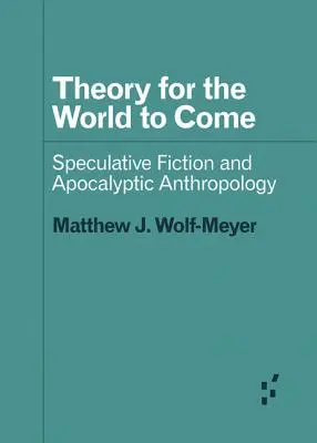 Theory for the World to Come: Speculative Fiction and Apocalyptic Anthropology (Az eljövendő világ elmélete: spekulatív fikció és apokaliptikus antropológia) - Theory for the World to Come: Speculative Fiction and Apocalyptic Anthropology