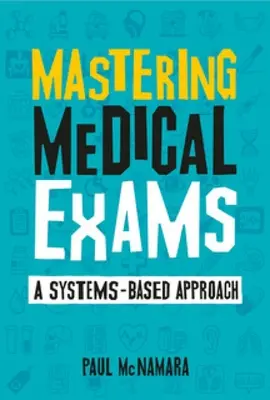 Az orvosi vizsgák elsajátítása - Rendszeralapú megközelítés - Mastering Medical Exams - A systems-based approach