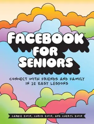 Facebook időseknek: Kapcsolatfelvétel a barátokkal és a családdal 12 egyszerű leckében - Facebook for Seniors: Connect with Friends and Family in 12 Easy Lessons