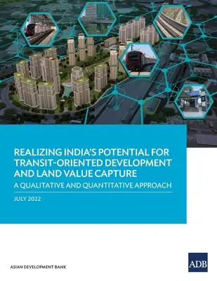 India potenciáljának kiaknázása a tranzitorientált fejlesztésben és a földterület-értékmegragadásban: Minőségi és mennyiségi megközelítés - Realizing India's Potential for Transit-Oriented Development and Land Value Capture: A Qualitative and Quantitative Approach