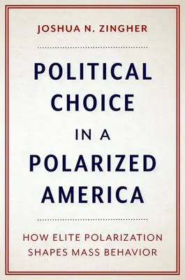 Politikai választás a polarizált Amerikában: Hogyan alakítja az elit polarizáció a tömegek viselkedését? - Political Choice in a Polarized America: How Elite Polarization Shapes Mass Behavior