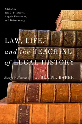 Jog, élet és a jogtörténet tanítása: Esszék G. Blaine Baker tiszteletére - Law, Life, and the Teaching of Legal History: Essays in Honour of G. Blaine Baker