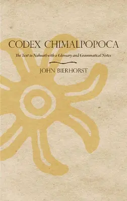 Codex Chimalpopoca: A szöveg nahuatl nyelven, szószedettel és nyelvtani megjegyzésekkel - Codex Chimalpopoca: The Text in Nahuatl with a Glossary and Grammatical Notes