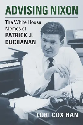 Nixon tanácsadója: Patrick J. Buchanan Fehér Házi feljegyzései - Advising Nixon: The White House Memos of Patrick J. Buchanan