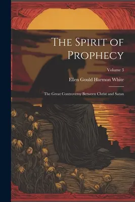 A prófécia szelleme: A nagy vita Krisztus és a Sátán között; 3. kötet - The Spirit of Prophecy: The Great Controversy Between Christ and Satan; Volume 3