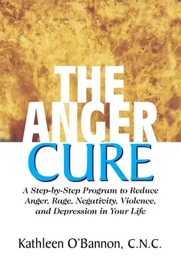 The Anger Cure: Egy lépésről lépésre haladó program a harag, a düh, a negatív viselkedés, az erőszak és a depresszió csökkentésére az életedben - The Anger Cure: A Step-By-Step Program to Reduce Anger, Rage, Negativity, Violence, and Depression in Your Life