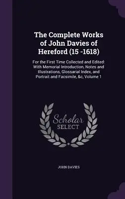 John Davies of Hereford (15-1618) teljes művei: For the First Time Collected and Edited: Emlékezetes bevezetéssel, jegyzetekkel és illusztrációkkal - The Complete Works of John Davies of Hereford (15 -1618): For the First Time Collected and Edited: With Memorial Introduction, Notes and Illustrations