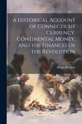 Connecticut pénznemének, a kontinentális pénznek és a forradalom pénzügyeinek történeti beszámolója - A Historical Account of Connecticut Currency, Continental Money, and the Finances of the Revolution