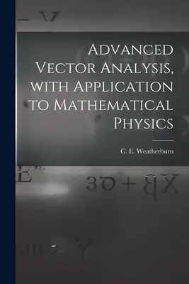 Haladó vektoranalízis, alkalmazással a matematikai fizikában (Weatherburn C. E. (Charles Ernest) B.) - Advanced Vector Analysis, With Application to Mathematical Physics (Weatherburn C. E. (Charles Ernest) B.)