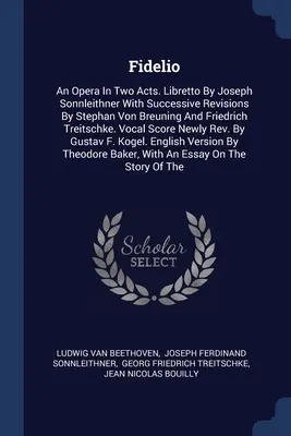 Fidelio: Egy opera két felvonásban. Joseph Sonnleithner librettója, Stephan Von Breuning és Friedrich egymást követő átdolgozásaival. - Fidelio: An Opera In Two Acts. Libretto By Joseph Sonnleithner With Successive Revisions By Stephan Von Breuning And Friedrich