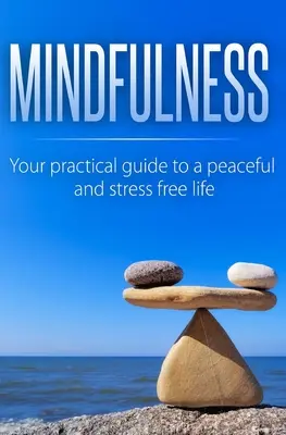 Mindfulness: Gyakorlati útmutató a békés és stresszmentes élethez - Mindfulness: Your Practical Guide to a Peaceful and Stress-Free Life