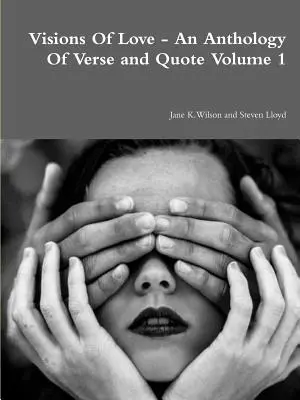 A szerelem látomásai - Vers- és idézetantológia 1. kötet - Visions Of Love - An Anthology Of Verse and Quote Volume 1