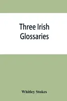 Három ír glosszárium. Cormac glosszáriumának A. kódexe. O'Davoren glosszáriuma és Oingus the Culdee naptárának glosszáriuma - Three Irish glossaries. Cormac's glossary codex A. O'Davoren's glossary and a glossary to the calendar of Oingus the Culdee