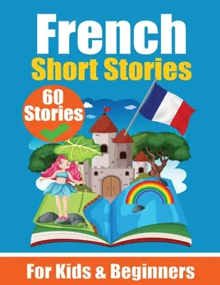 60 Short Stories in French A Dual-Language Book in English and French: Francia nyelvtanulókönyv gyerekeknek és kezdőknek Francia nyelvtanulás a francia nyelv segítségével - 60 Short Stories in French A Dual-Language Book in English and French: A French Learning Book for Children and Beginners Learn French Language Through