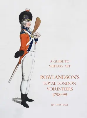 Útmutató a katonai művészethez - Rowlandson hűséges londoni önkéntesei 1798-99 - A Guide to Military Art - Rowlandson's Loyal London Volunteers 1798-99