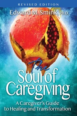 A gondozás lelke (átdolgozott kiadás): A Caregiver's Guide to Healing and Transformation (A gondozó útmutatója a gyógyuláshoz és az átalakuláshoz) - The Soul of Caregiving (Revised Edition): A Caregiver's Guide to Healing and Transformation