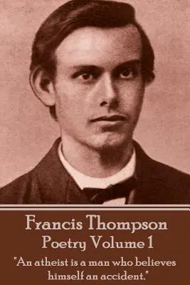 The Poetry Of Francis Thompson - Volume 1: An ateist is a man who believes himself an accident.„”” - The Poetry Of Francis Thompson - Volume 1: An atheist is a man who believes himself an accident.