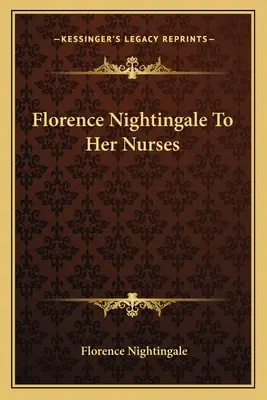 Florence Nightingale ápolónőinek - Florence Nightingale to Her Nurses