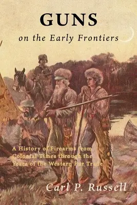 Fegyverek a korai határvidéken: A lőfegyverek története a gyarmati időktől a nyugati szőrmekereskedelem éveiig - Guns on the Early Frontiers: A History of Firearms from Colonial Times through the Years of the Western Fur Trade